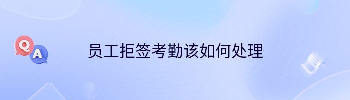 员工拒签考勤该如何处理