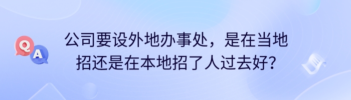 公司要设外地办事处，是在当地招还是在本地招了人过去好？