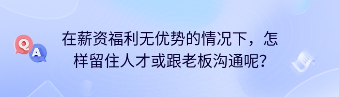 在薪资福利无优势的情况下，怎样留住人才或跟老板沟通呢？