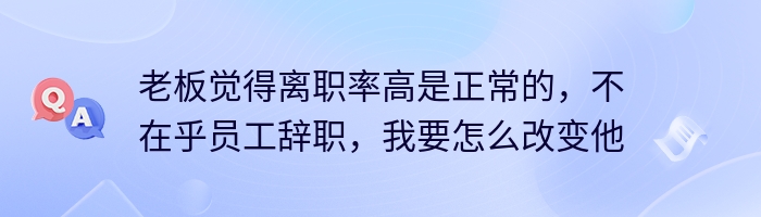 老板觉得离职率高是正常的，不在乎员工辞职，我要怎么改变他