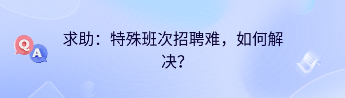 求助：特殊班次招聘难，如何解决？