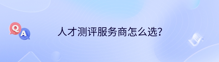 人才测评服务商怎么选？