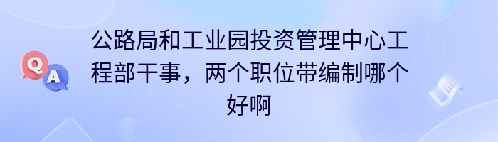 公路局和工业园投资管理中心工程部干事，两个职位带编制哪个好啊