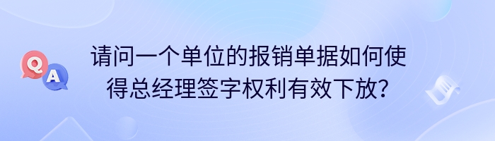 请问一个单位的报销单据如何使得总经理签字权利有效下放？