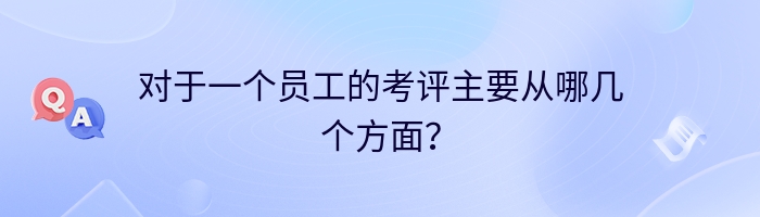 对于一个员工的考评主要从哪几个方面？