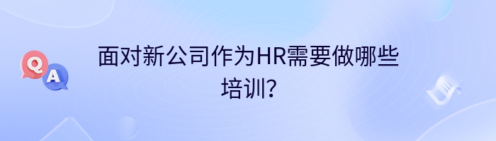 面对新公司作为HR需要做哪些培训？