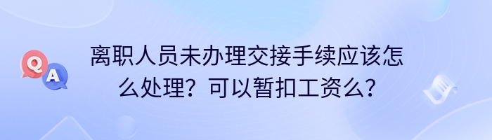 离职人员未办理交接手续应该怎么处理？可以暂扣工资么？