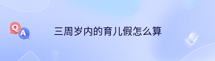 三周岁内的育儿假怎么算
