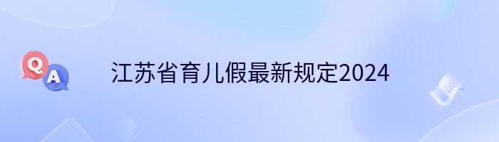 江苏省育儿假最新规定2024