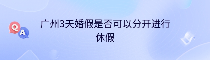 广州3天婚假是否可以分开进行休假
