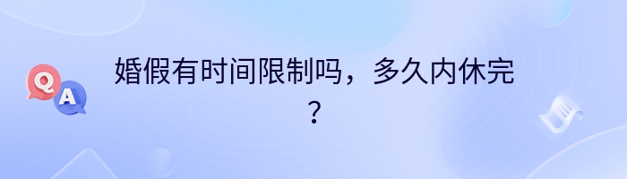 婚假有时间限制吗，多久内休完？