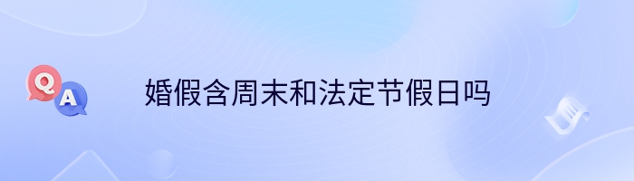 婚假含周末和法定节假日吗