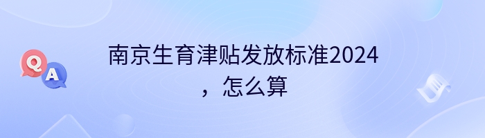 南京生育津贴发放标准2024，怎么算