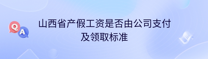 山西省产假工资是否由公司支付及领取标准