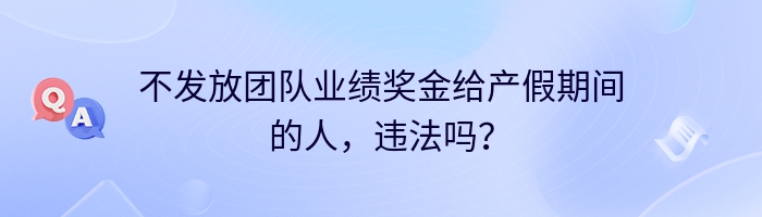 不发放团队业绩奖金给产假期间的人，违法吗？