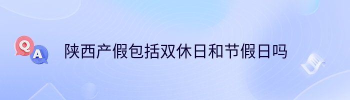 陕西产假包括双休日和节假日吗