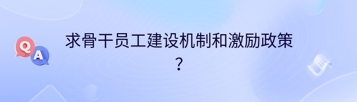 求骨干员工建设机制和激励政策？