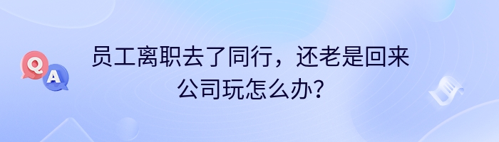 员工离职去了同行，还老是回来公司玩怎么办？