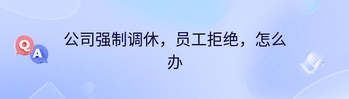 公司强制调休，员工拒绝，怎么办