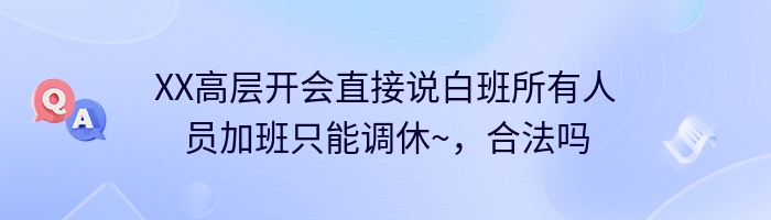 XX高层开会直接说白班所有人员加班只能调休~，合法吗