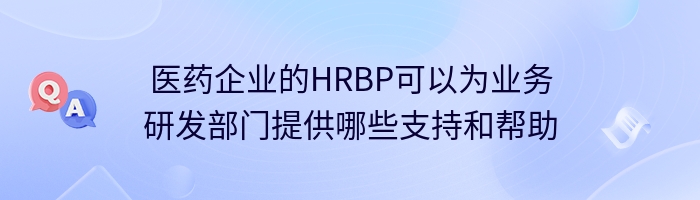 医药企业的HRBP可以为业务研发部门提供哪些支持和帮助