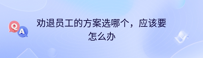 劝退员工的方案选哪个，应该要怎么办