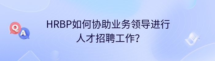 HRBP如何协助业务领导进行人才招聘工作？