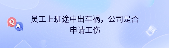 员工上班途中出车祸，公司是否申请工伤