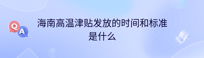 海南高温津贴发放的时间和标准是什么