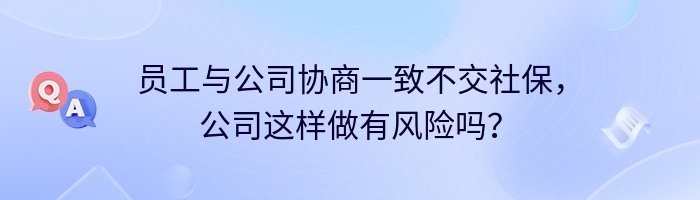 员工与公司协商一致不交社保，公司这样做有风险吗？