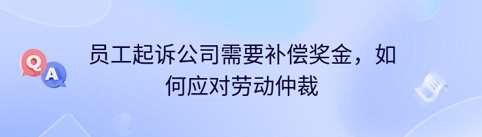 员工起诉公司需要补偿奖金，如何应对劳动仲裁