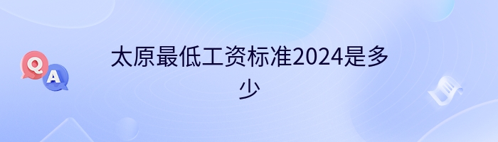 太原最低工资标准2024是多少