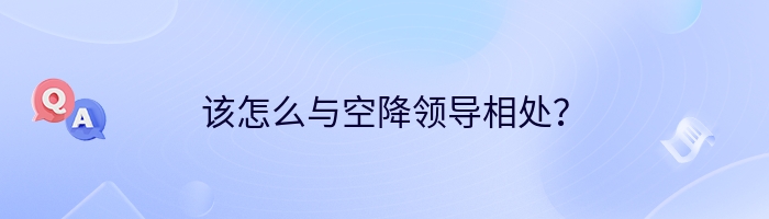 该怎么与空降领导相处？