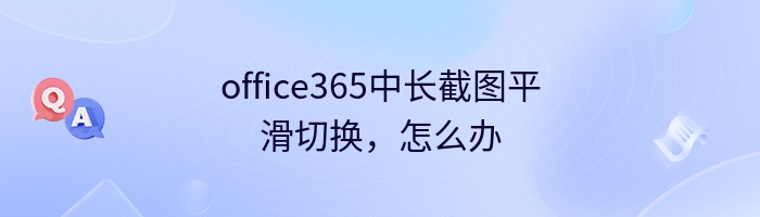 office365中长截图平滑切换，怎么办