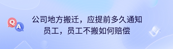 公司地方搬迁，应提前多久通知员工，员工不搬如何赔偿