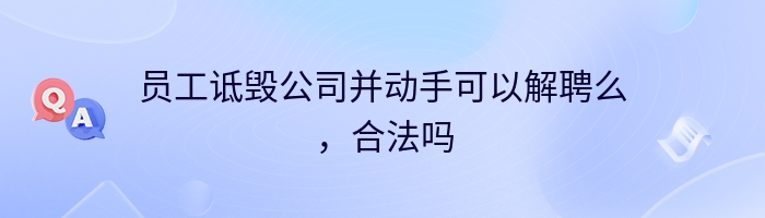 员工诋毁公司并动手可以解聘么，合法吗