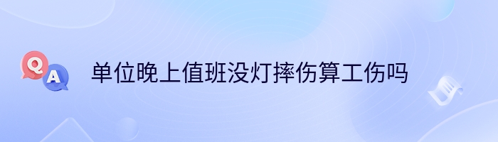 单位晚上值班没灯摔伤算工伤吗