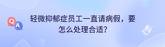 轻微抑郁症员工一直请病假，要怎么处理合适？