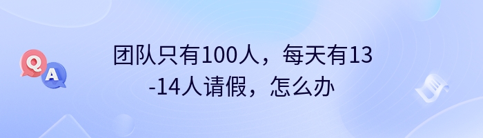 团队只有100人，每天有13-14人请假，怎么办