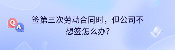 签第三次劳动合同时，但公司不想签怎么办？