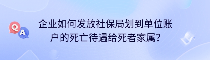 企业如何发放社保局划到单位账户的死亡待遇给死者家属？