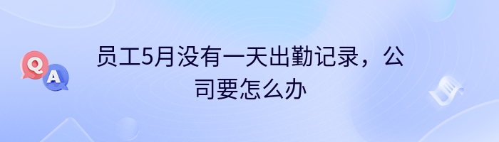 员工5月没有一天出勤记录，公司要怎么办