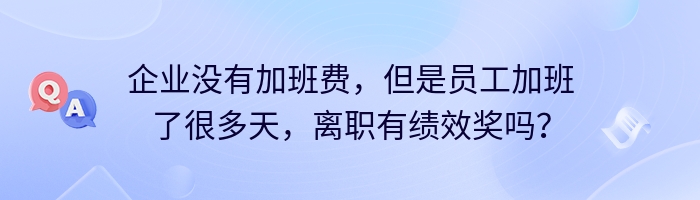 企业没有加班费，但是员工加班了很多天，离职有绩效奖吗？