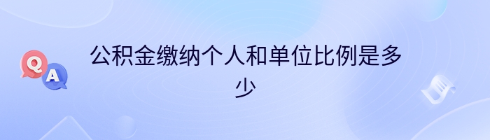 公积金缴纳个人和单位比例是多少
