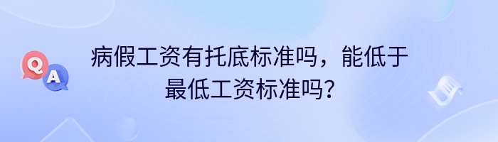 病假工资有托底标准吗，能低于最低工资标准吗？