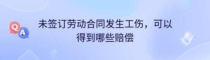 未签订劳动合同发生工伤，可以得到哪些赔偿