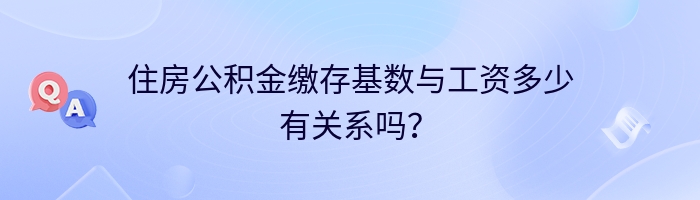 住房公积金缴存基数与工资多少有关系吗？