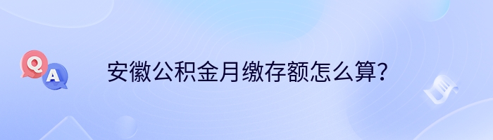 安徽公积金月缴存额怎么算？