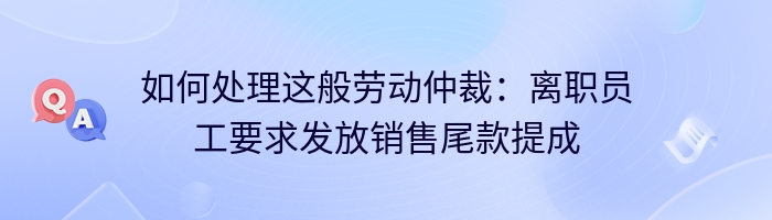 如何处理这般劳动仲裁：离职员工要求发放销售尾款提成