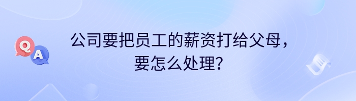 公司要把员工的薪资打给父母，要怎么处理？